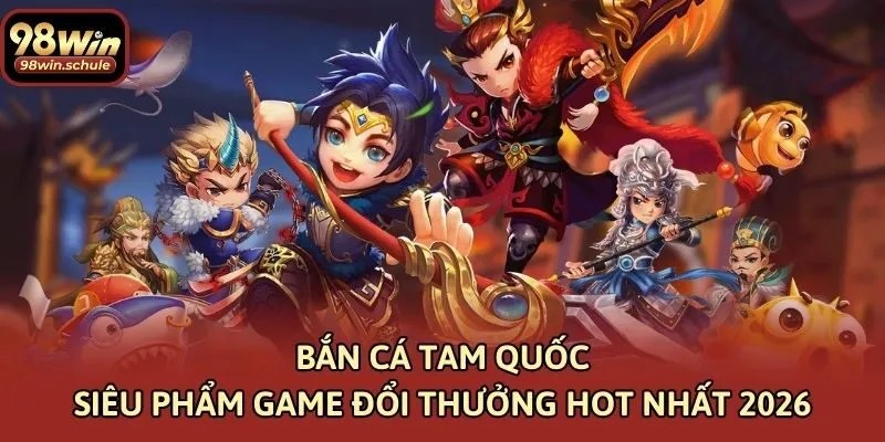 Bắn Cá Tam Quốc Siêu Phẩm Game Đổi Thưởng Hot Nhất 2026
