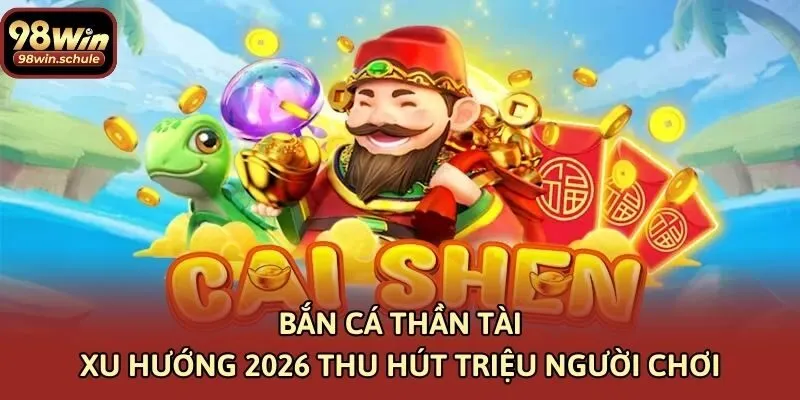 Bắn Cá Thần Tài Xu Hướng 2026 Thu Hút Triệu Người Chơi
