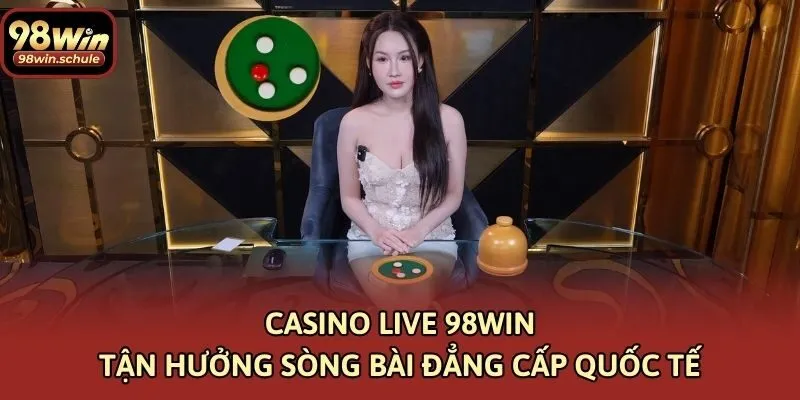 Casino live 98win - Tận hưởng sòng bài đẳng cấp quốc tế