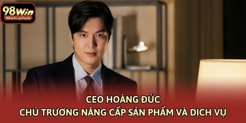 CEO Hoàng Đức chủ trương nâng cấp sản phẩm và dịch vụ