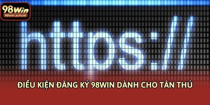 Điều kiện đăng ký 98win dành cho tân thủ