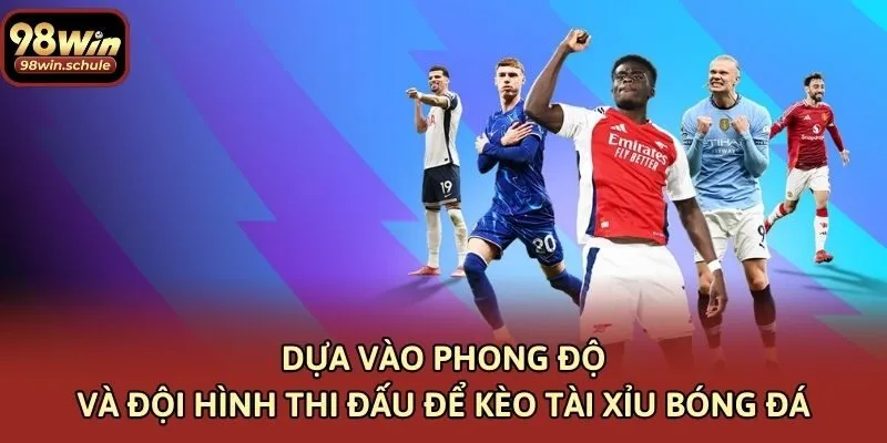 Dựa vào phong độ và đội hình thi đấu để kèo tài xỉu bóng đá 
