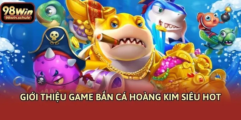 Giới thiệu game Bắn Cá Hoàng Kim siêu hot