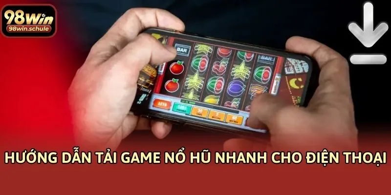 Hướng dẫn tải game nổ hũ nhanh cho điện thoại
