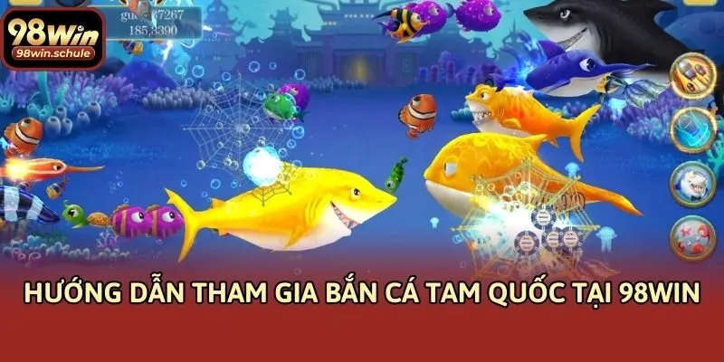 Hướng dẫn tham gia bắn cá tam quốc tại 98win