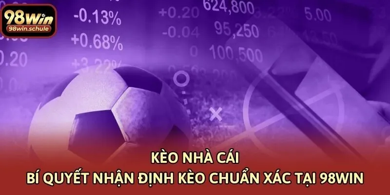 Kèo Nhà Cái – Bí Quyết Nhận Định Kèo Chuẩn Xác Tại 98win