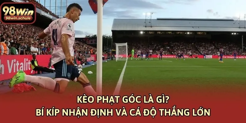 Kèo Phạt Góc Là Gì? Bí Kíp Nhận Định Và Cá Độ Thắng Lớn