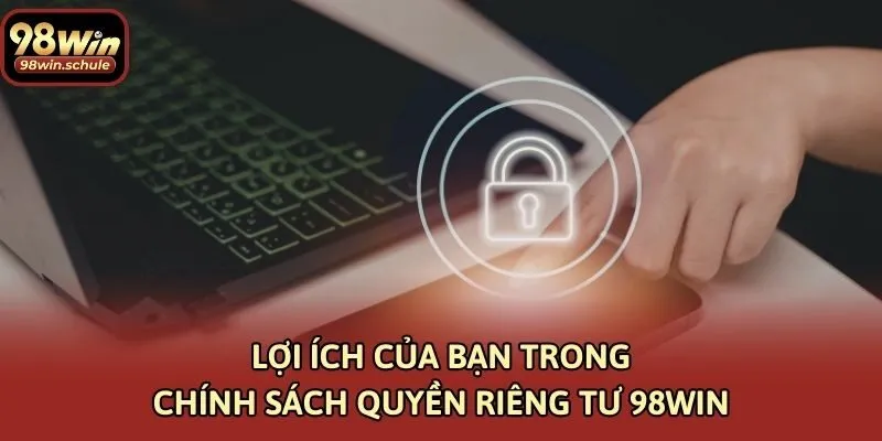Lợi ích của bạn trong chính sách quyền riêng tư 98win