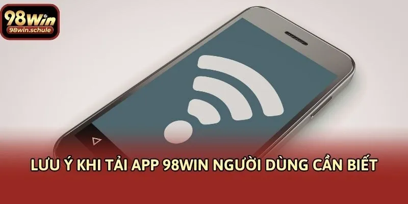 Lưu ý khi tải app 98win người dùng cần biết